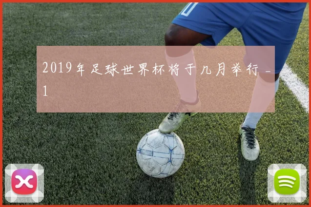 2019年足球世界杯将于几月举行 _1