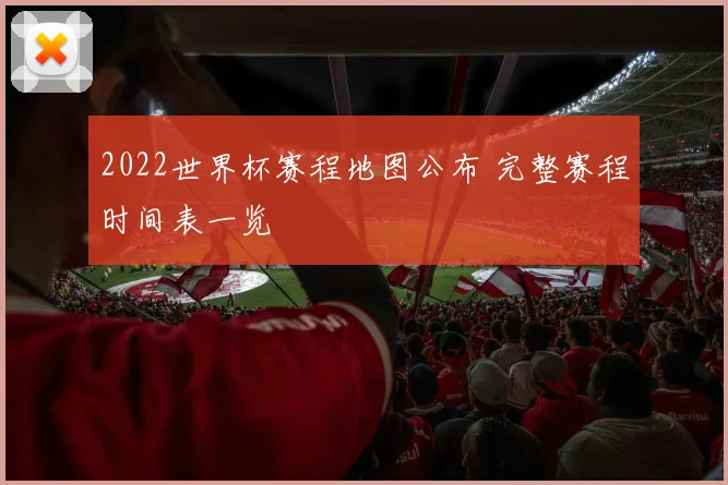 2022世界杯赛程地图公布 完整赛程时间表一览