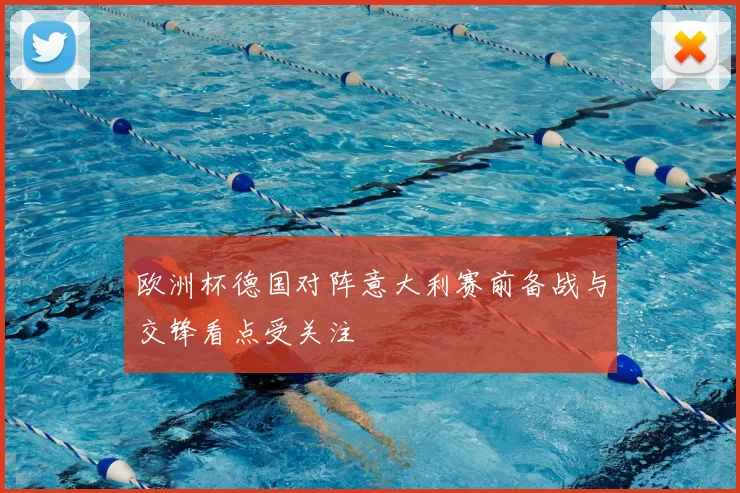 欧洲杯德国对阵意大利赛前备战与交锋看点受关注