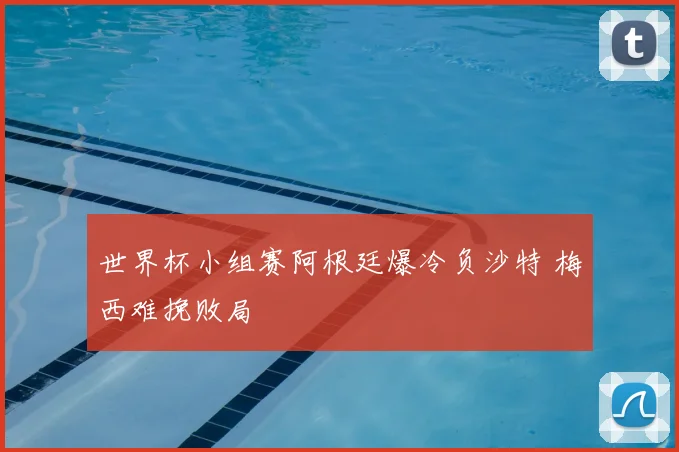 世界杯小组赛阿根廷爆冷负沙特 梅西难挽败局