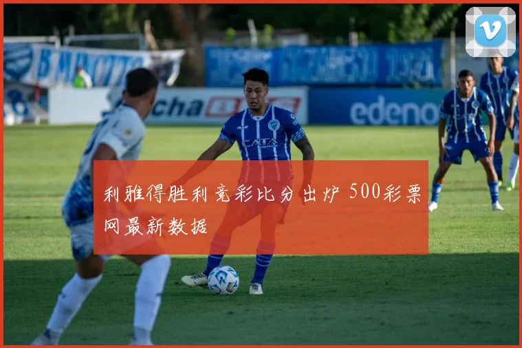 利雅得胜利竞彩比分出炉 500彩票网最新数据