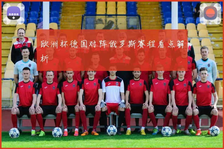 欧洲杯德国对阵俄罗斯赛程看点解析