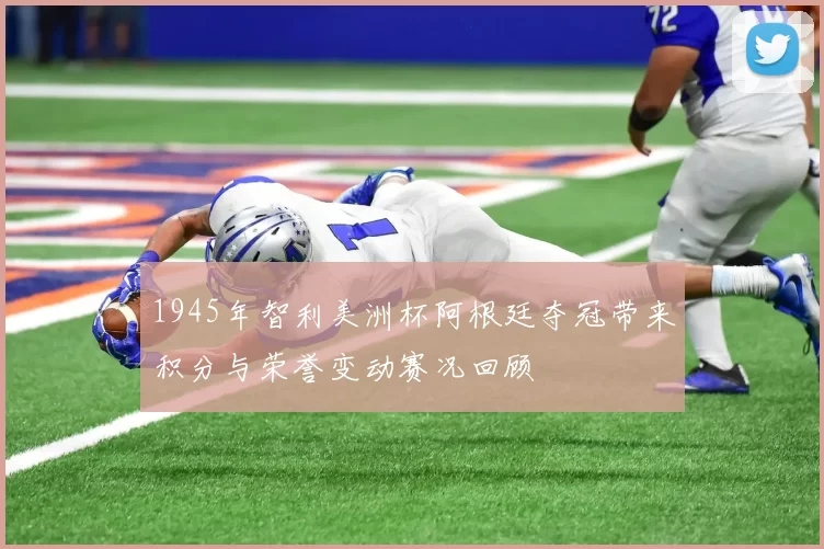 1945年智利美洲杯阿根廷夺冠带来积分与荣誉变动赛况回顾