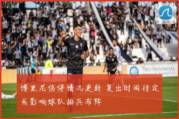 博里尼伤停情况更新 复出时间待定或影响球队排兵布阵