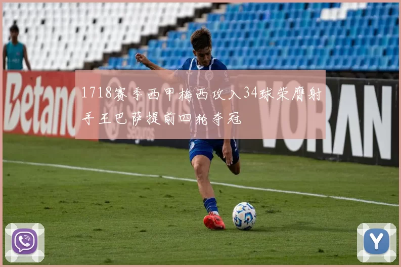 1718赛季西甲梅西攻入34球荣膺射手王巴萨提前四轮夺冠