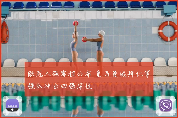 欧冠八强赛程公布 皇马曼城拜仁等强队冲击四强席位