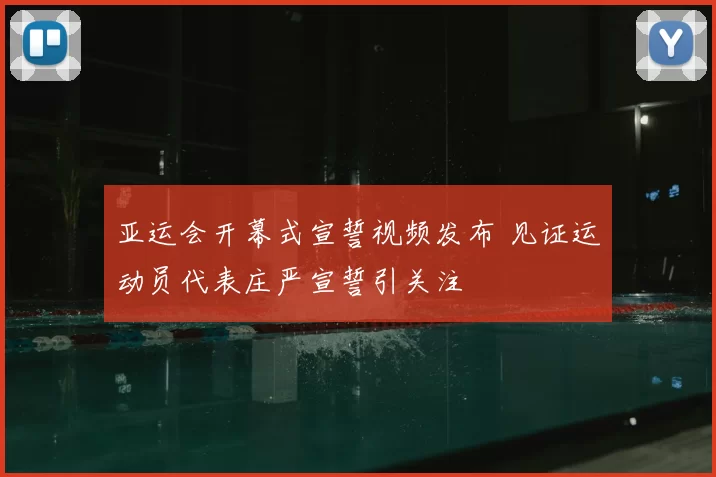 亚运会开幕式宣誓视频发布 见证运动员代表庄严宣誓引关注