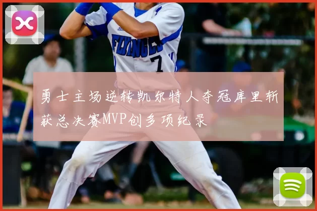 勇士主场逆转凯尔特人夺冠库里斩获总决赛MVP创多项纪录