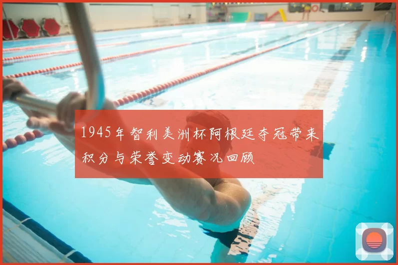 1945年智利美洲杯阿根廷夺冠带来积分与荣誉变动赛况回顾