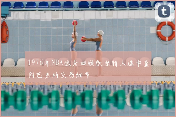 1976年NBA选秀回顾凯尔特人选中奎因巴克纳交易细节
