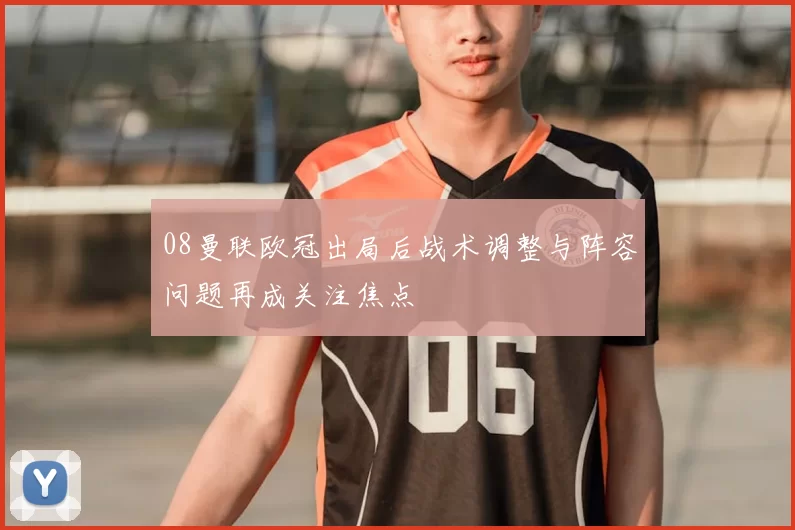 08曼联欧冠出局后战术调整与阵容问题再成关注焦点