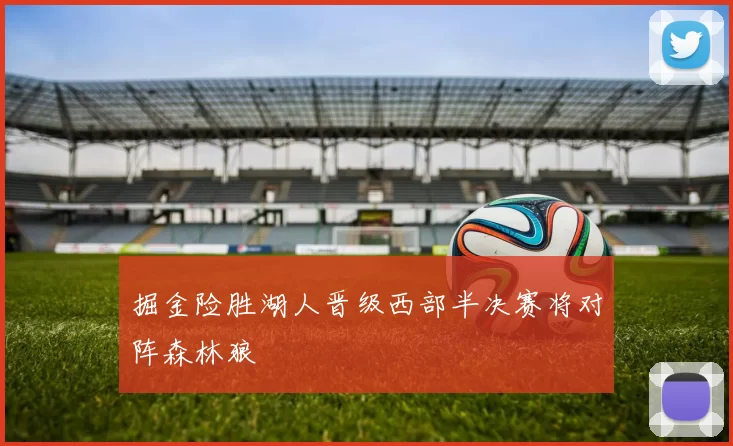 掘金险胜湖人晋级西部半决赛将对阵森林狼