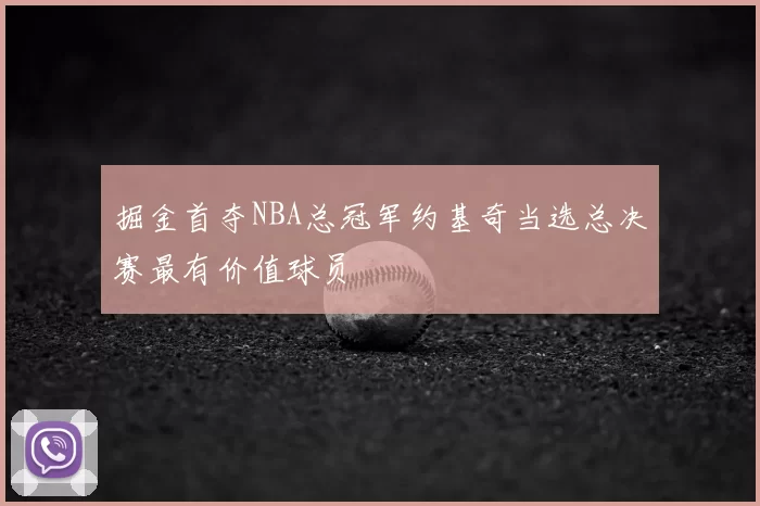 掘金首夺NBA总冠军约基奇当选总决赛最有价值球员