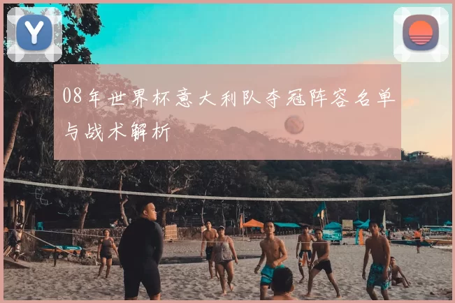 08年世界杯意大利队夺冠阵容名单与战术解析