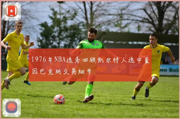 1976年NBA选秀回顾凯尔特人选中奎因巴克纳交易细节