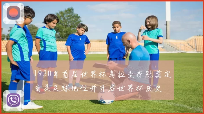 1930年首届世界杯乌拉圭夺冠奠定南美足球地位并开启世界杯历史