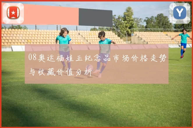 08奥运福娃玉纪念品市场价格走势与收藏价值分析