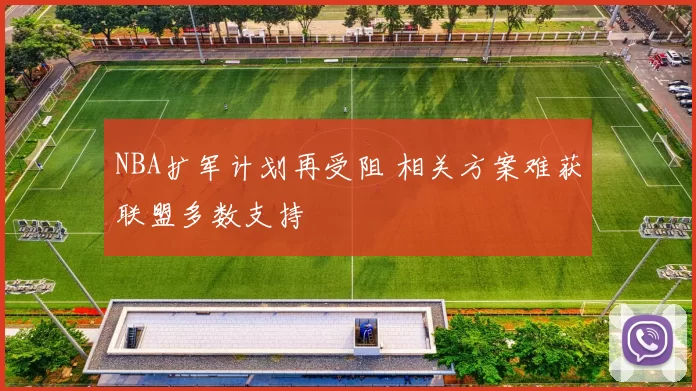 NBA扩军计划再受阻 相关方案难获联盟多数支持