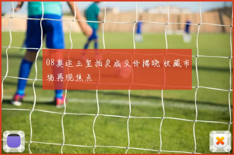 08奥运玉玺拍卖成交价揭晓 收藏市场再现焦点