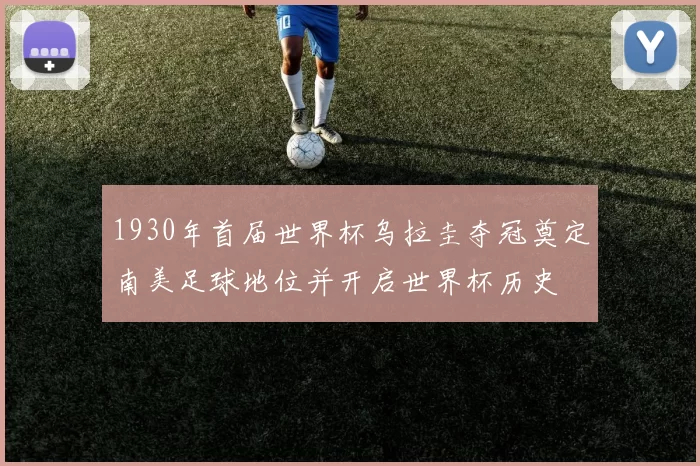 1930年首届世界杯乌拉圭夺冠奠定南美足球地位并开启世界杯历史