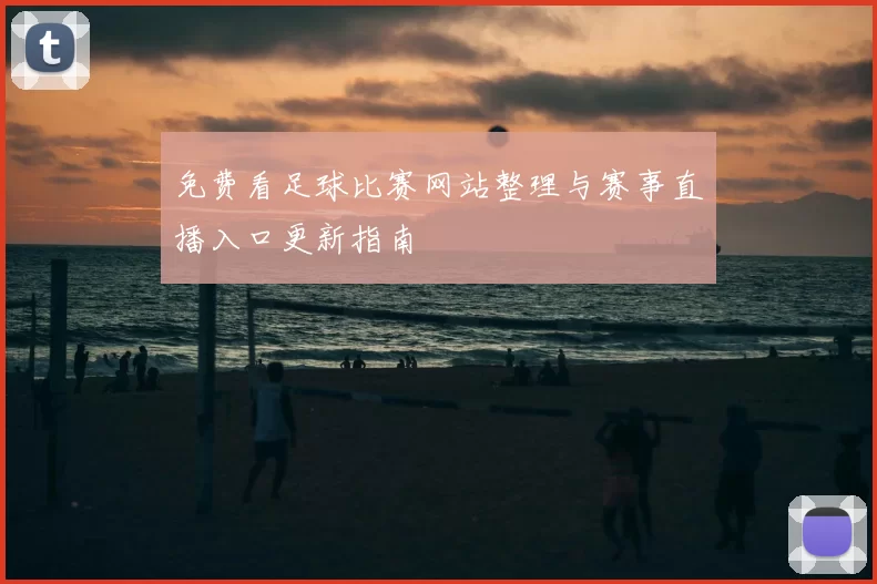 免费看足球比赛网站整理与赛事直播入口更新指南
