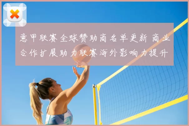 意甲联赛全球赞助商名单更新 商业合作扩展助力联赛海外影响力提升