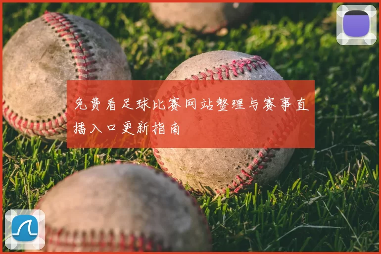 免费看足球比赛网站整理与赛事直播入口更新指南
