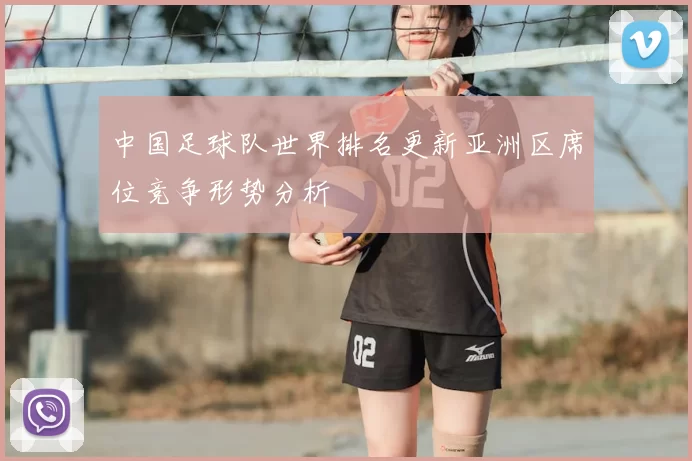 中国足球队世界排名更新亚洲区席位竞争形势分析