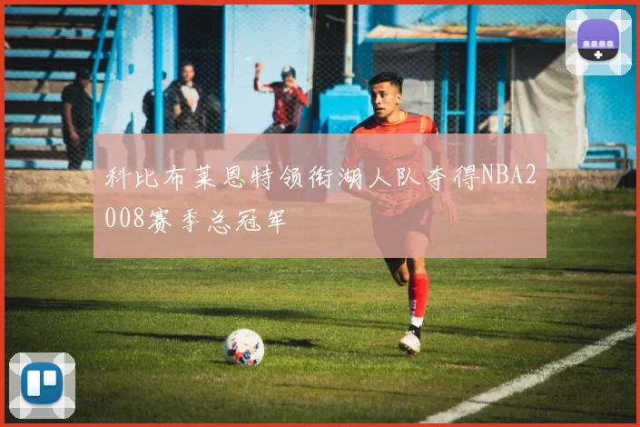 科比布莱恩特领衔湖人队夺得NBA2008赛季总冠军