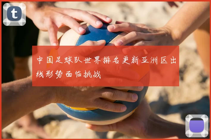 中国足球队世界排名更新亚洲区出线形势面临挑战