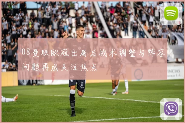 08曼联欧冠出局后战术调整与阵容问题再成关注焦点