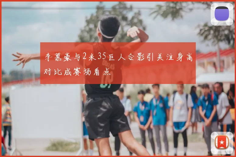 李慕豪与2米35巨人合影引关注身高对比成赛场看点