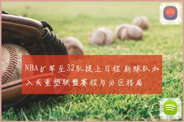 NBA扩军至32队提上日程 新球队加入或重塑联盟赛程与分区格局