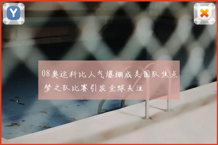 08奥运科比人气爆棚成美国队焦点 梦之队比赛引发全球关注