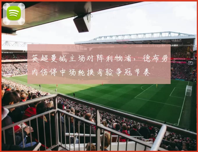 英超曼城主场对阵利物浦，德布劳内伤停中场轮换考验争冠节奏