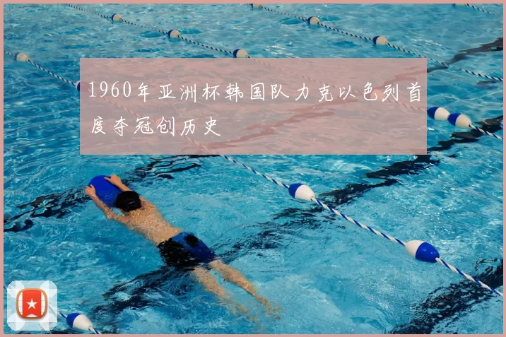 1960年亚洲杯韩国队力克以色列首度夺冠创历史