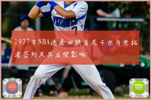 1977年NBA选秀回顾肯尼卡尔与开拓者签约及其后续影响