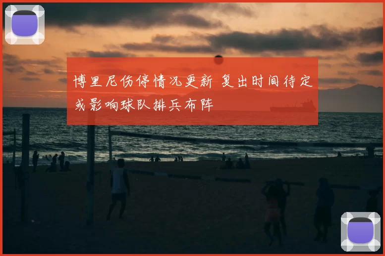 博里尼伤停情况更新 复出时间待定或影响球队排兵布阵