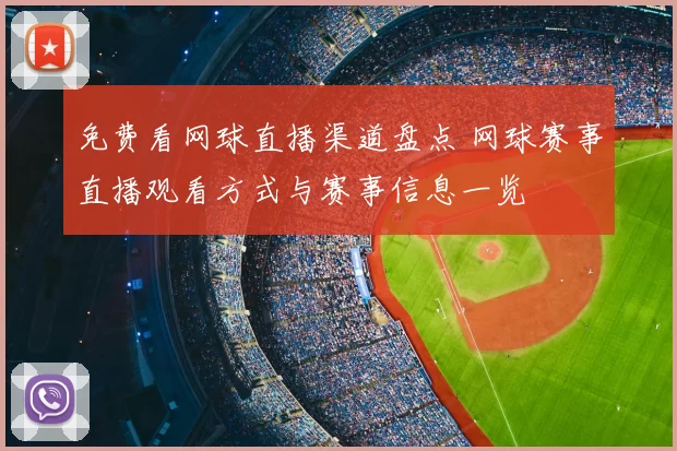 免费看网球直播渠道盘点 网球赛事直播观看方式与赛事信息一览