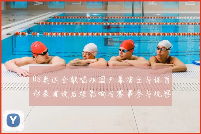 08奥运会歌唱祖国开幕演出与体育形象建设后续影响与赛事参与观察