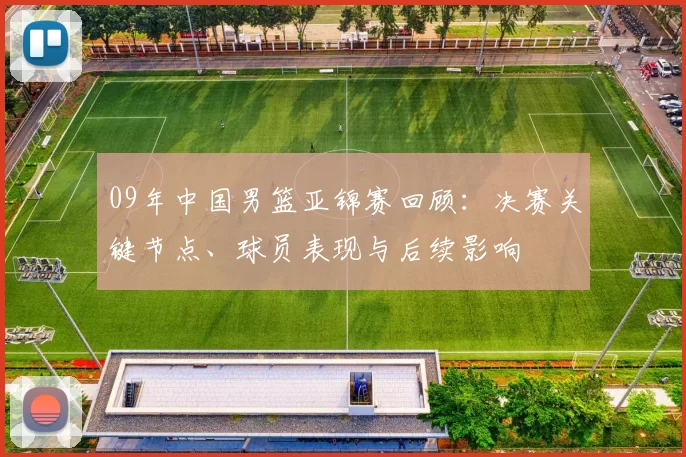 09年中国男篮亚锦赛回顾：决赛关键节点、球员表现与后续影响