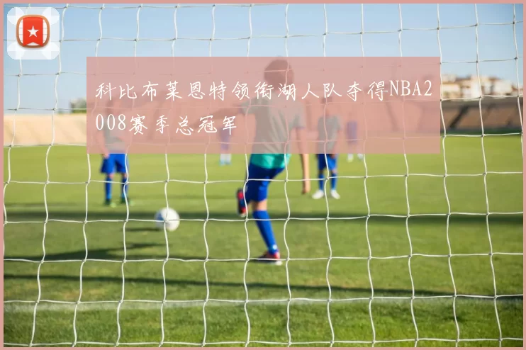 科比布莱恩特领衔湖人队夺得NBA2008赛季总冠军