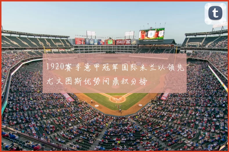 1920赛季意甲冠军国际米兰以领先尤文图斯优势问鼎积分榜