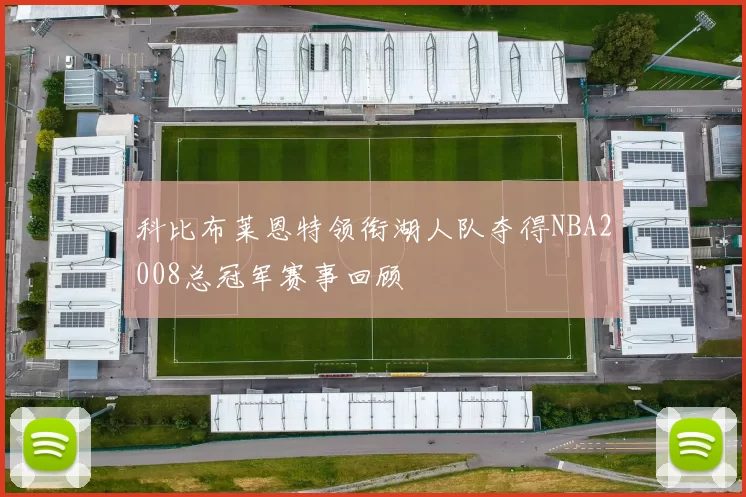 科比布莱恩特领衔湖人队夺得NBA2008总冠军赛事回顾