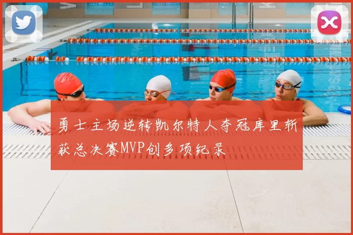 勇士主场逆转凯尔特人夺冠库里斩获总决赛MVP创多项纪录