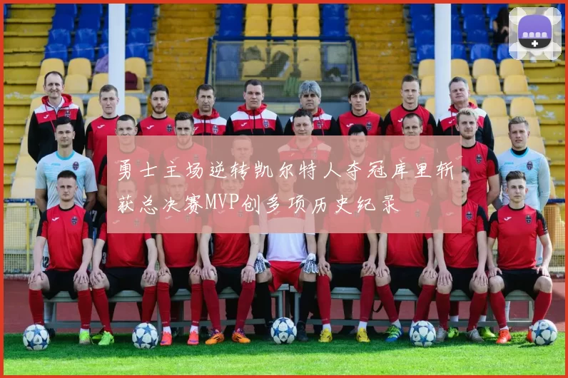 勇士主场逆转凯尔特人夺冠库里斩获总决赛MVP创多项历史纪录