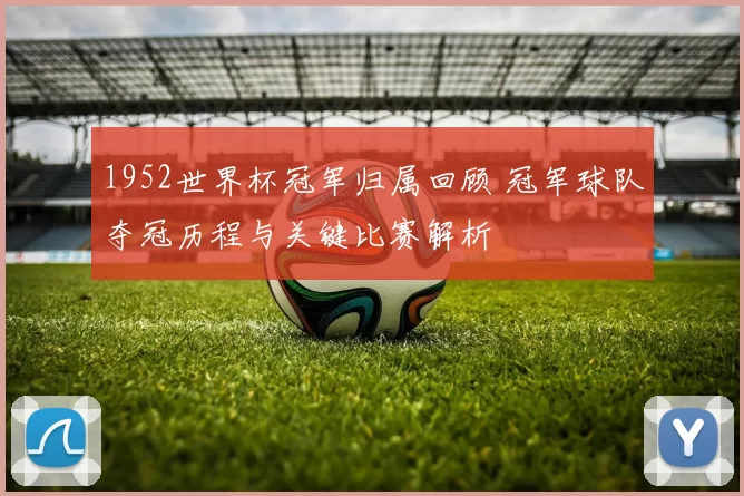 1952世界杯冠军归属回顾 冠军球队夺冠历程与关键比赛解析